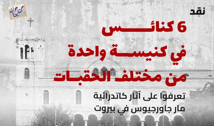 كنائس في كنيسة واحدة من مختلف الحقبات.. تعرفوا على آثار كاتدرائية مار جاورجيوس في بيروت