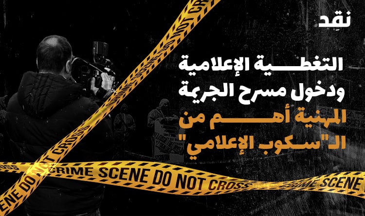 التغطية الإعلامية ودخول مسرح الجريمة: المهنية أهم من الـ”سكوب الإعلامي”