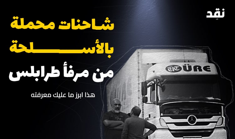 شاحنات محملة بالأسلحة من مرفأ طرابلس.. هذا ما عليك معرفته