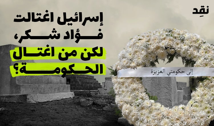 إسرائيل اغتالت فؤاد شكر، لكن من اغتال الحكومة؟