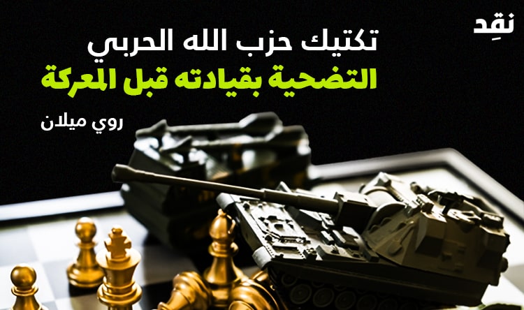 تكتيك حزب الله الحربي: التضحية بقيادته قبل المعركة