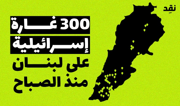 أكثر من 300 غارة إسرائيلية على لبنان منذ الصباح